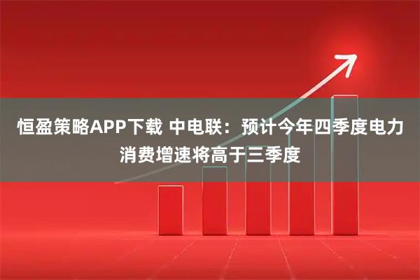 恒盈策略APP下载 中电联：预计今年四季度电力消费增速将高于三季度