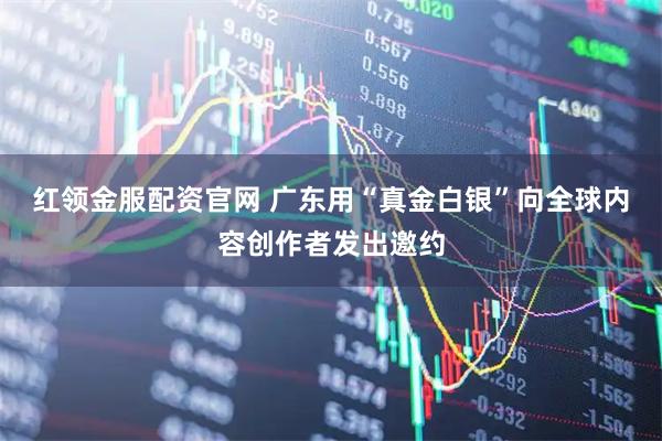 红领金服配资官网 广东用“真金白银”向全球内容创作者发出邀约