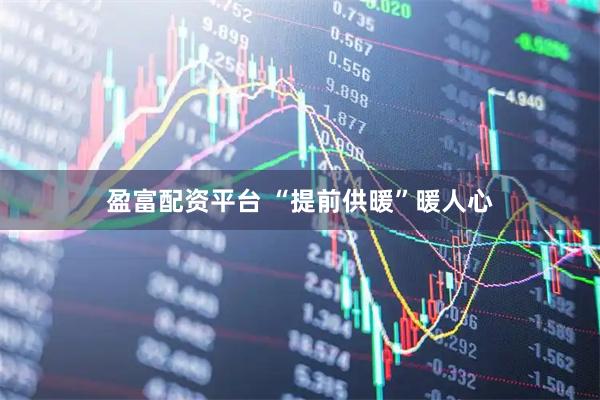 盈富配资平台 “提前供暖”暖人心