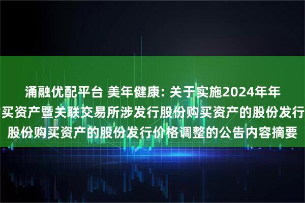 涌融优配平台 美年健康: 关于实施2024年年度分红派息后发行股份购买资产暨关联交易所涉发行股份购买资产的股份发行价格调整的公告内容摘要